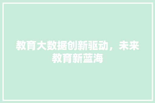 教育大数据创新驱动，未来教育新蓝海