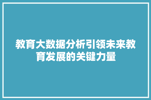 教育大数据分析引领未来教育发展的关键力量