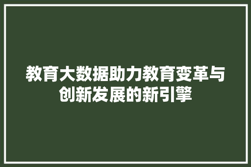 教育大数据助力教育变革与创新发展的新引擎
