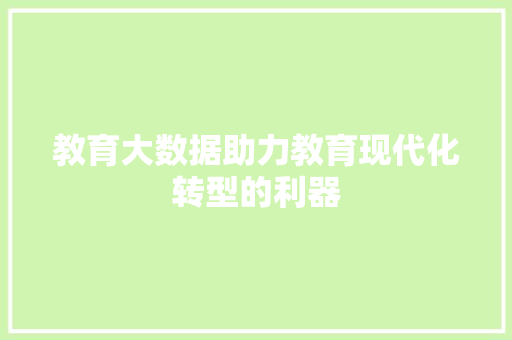 教育大数据助力教育现代化转型的利器