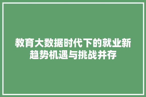 教育大数据时代下的就业新趋势机遇与挑战并存
