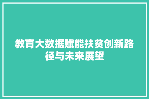 教育大数据赋能扶贫创新路径与未来展望