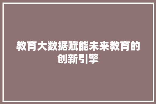 教育大数据赋能未来教育的创新引擎