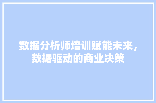 数据分析师培训赋能未来，数据驱动的商业决策