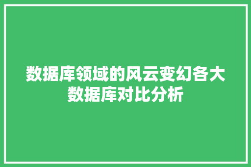 数据库领域的风云变幻各大数据库对比分析