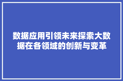 数据应用引领未来探索大数据在各领域的创新与变革 MySQL