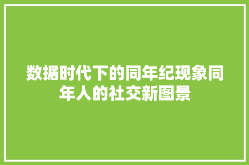 数据时代下的同年纪现象同年人的社交新图景