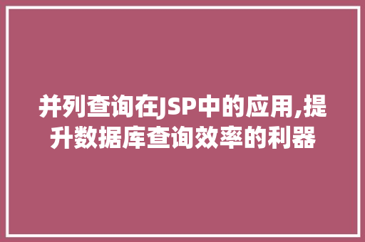 并列查询在JSP中的应用,提升数据库查询效率的利器 前端技术
