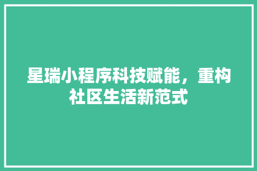 星瑞小程序科技赋能，重构社区生活新范式
