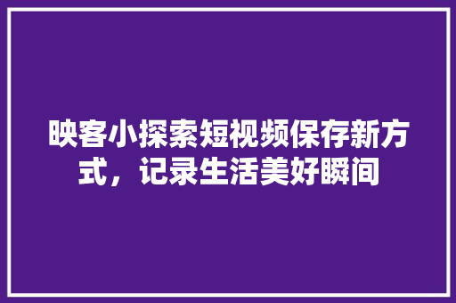 映客小探索短视频保存新方式，记录生活美好瞬间