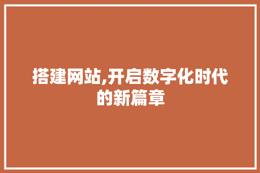 搭建网站,开启数字化时代的新篇章 后端技术