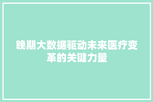 晚期大数据驱动未来医疗变革的关键力量