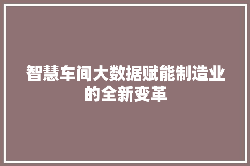 智慧车间大数据赋能制造业的全新变革