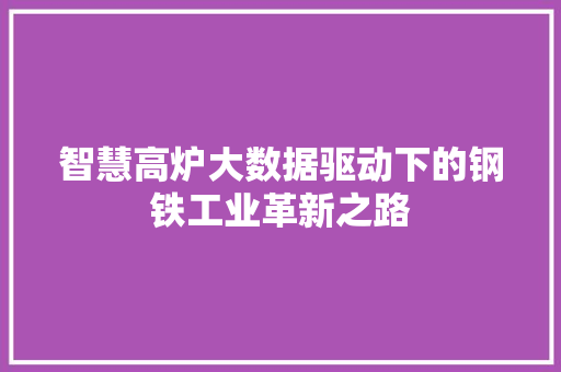 智慧高炉大数据驱动下的钢铁工业革新之路