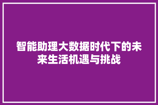 智能助理大数据时代下的未来生活机遇与挑战