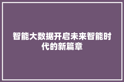 智能大数据开启未来智能时代的新篇章