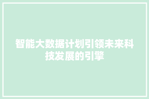 智能大数据计划引领未来科技发展的引擎