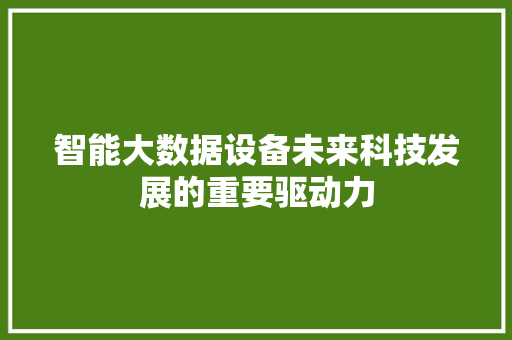 智能大数据设备未来科技发展的重要驱动力