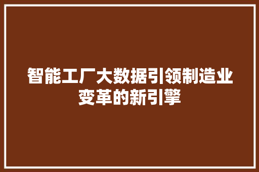 智能工厂大数据引领制造业变革的新引擎