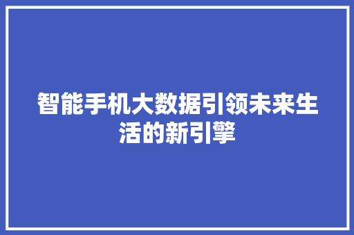 智能手机大数据引领未来生活的新引擎