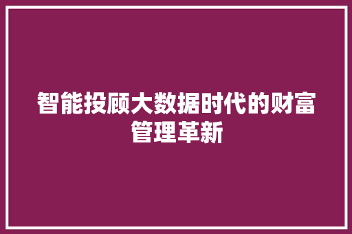 智能投顾大数据时代的财富管理革新