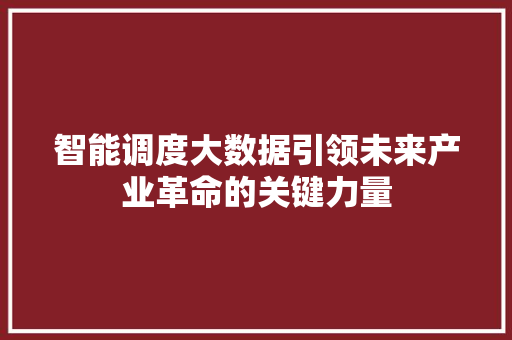 智能调度大数据引领未来产业革命的关键力量