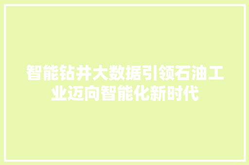 智能钻井大数据引领石油工业迈向智能化新时代