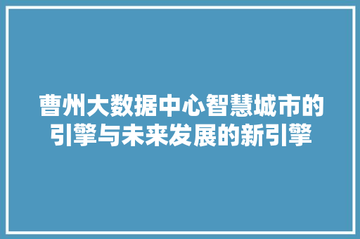 曹州大数据中心智慧城市的引擎与未来发展的新引擎