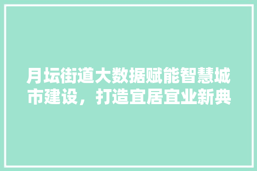 月坛街道大数据赋能智慧城市建设，打造宜居宜业新典范