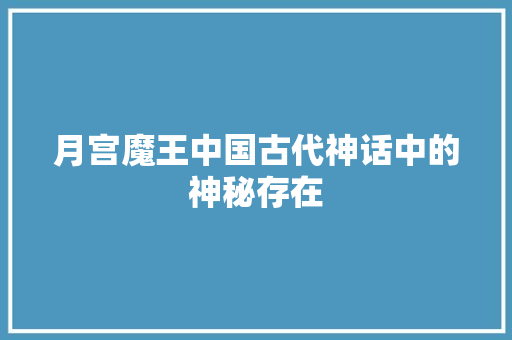 月宫魔王中国古代神话中的神秘存在