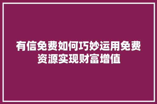 有信免费如何巧妙运用免费资源实现财富增值