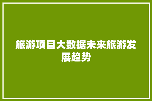 旅游项目大数据未来旅游发展趋势