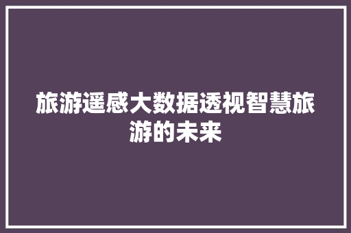旅游遥感大数据透视智慧旅游的未来