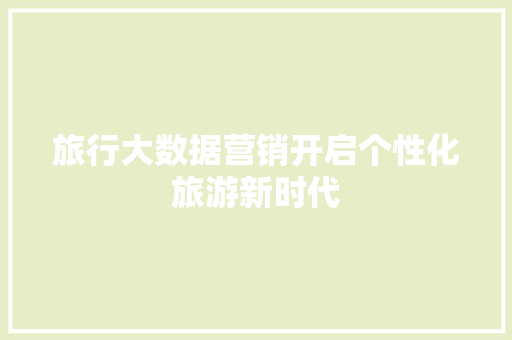 旅行大数据营销开启个性化旅游新时代