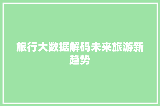 旅行大数据解码未来旅游新趋势