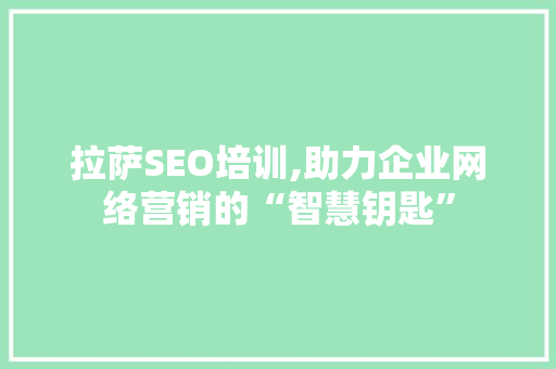 拉萨SEO培训,助力企业网络营销的“智慧钥匙” 商务信函