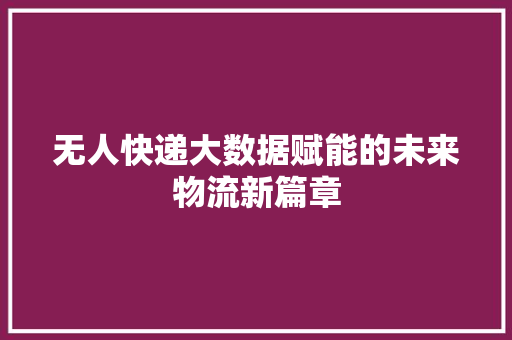 无人快递大数据赋能的未来物流新篇章