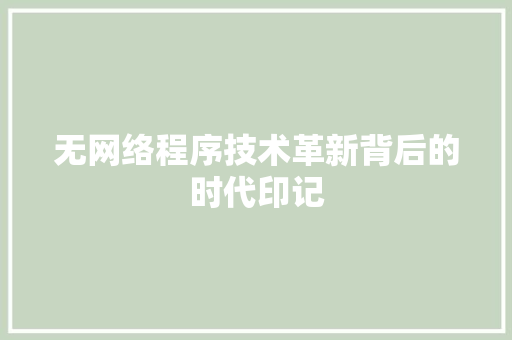 无网络程序技术革新背后的时代印记