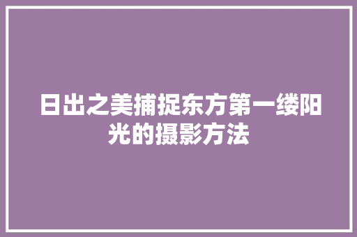 日出之美捕捉东方第一缕阳光的摄影方法