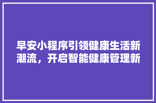早安小程序引领健康生活新潮流，开启智能健康管理新时代