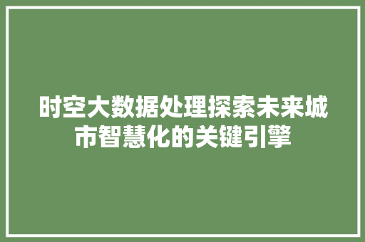 时空大数据处理探索未来城市智慧化的关键引擎