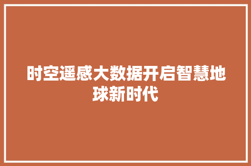 时空遥感大数据开启智慧地球新时代