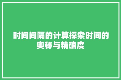 时间间隔的计算探索时间的奥秘与精确度