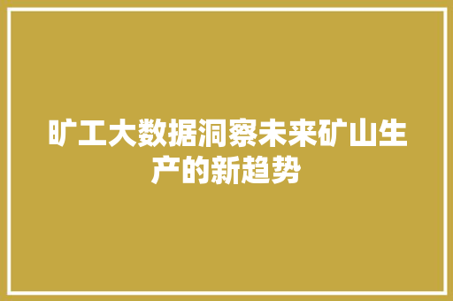 旷工大数据洞察未来矿山生产的新趋势