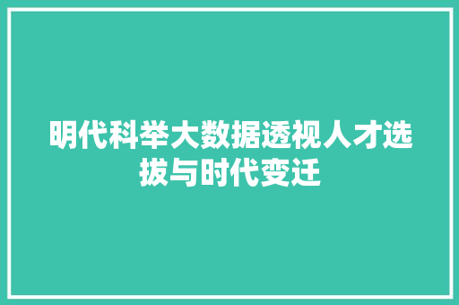 明代科举大数据透视人才选拔与时代变迁