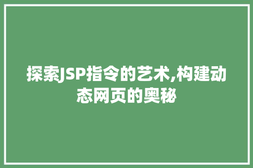 探索JSP指令的艺术,构建动态网页的奥秘