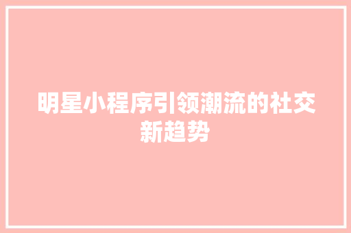 明星小程序引领潮流的社交新趋势