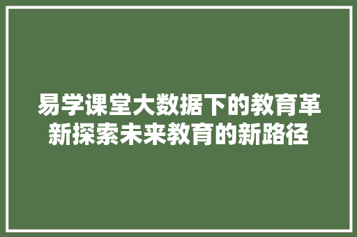 易学课堂大数据下的教育革新探索未来教育的新路径