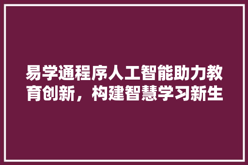 易学通程序人工智能助力教育创新，构建智慧学习新生态