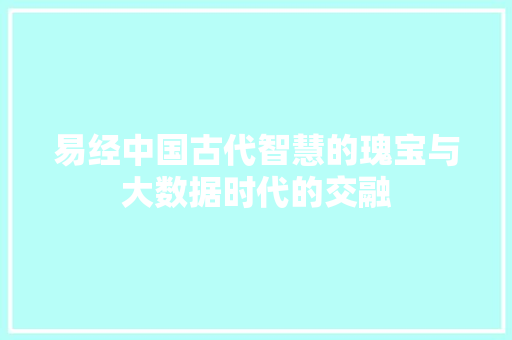 易经中国古代智慧的瑰宝与大数据时代的交融